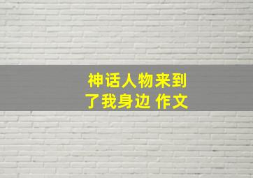 神话人物来到了我身边 作文